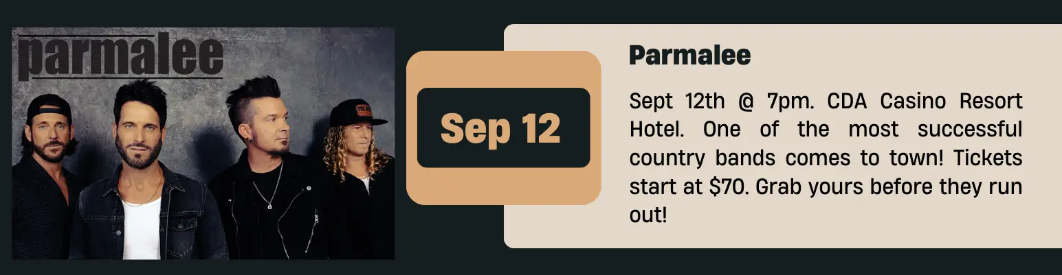 Parmalee Sept 12th @ 7pm. CDA Casino Resort Hotel. One of the most successful country bands comes to town! Tickets start at $70. Grab yours before they run out!